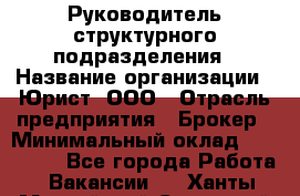 Руководитель структурного подразделения › Название организации ­ Юрист, ООО › Отрасль предприятия ­ Брокер › Минимальный оклад ­ 100 000 - Все города Работа » Вакансии   . Ханты-Мансийский,Советский г.